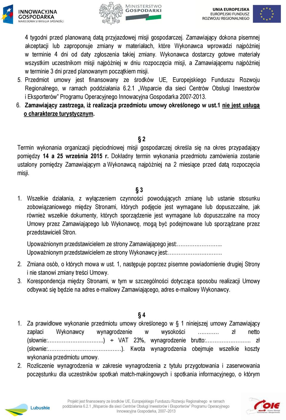 Wykonawca dostarczy gotowe materiały wszystkim uczestnikom misji najpóźniej w dniu rozpoczęcia misji, a Zamawiającemu najpóźniej w terminie 3 dni przed planowanym początkiem misji. 5.