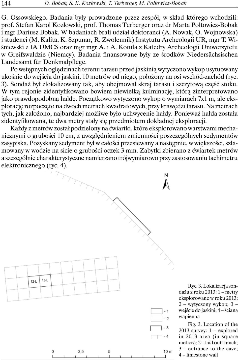 Zwolennik) Instytutu Archeologii UR, mgr T. Wiśniewski z IA UMCS oraz mgr mgr A. i A. Kotula z Katedry Archeologii Uniwersytetu w Greifswaldzie (Niemcy).