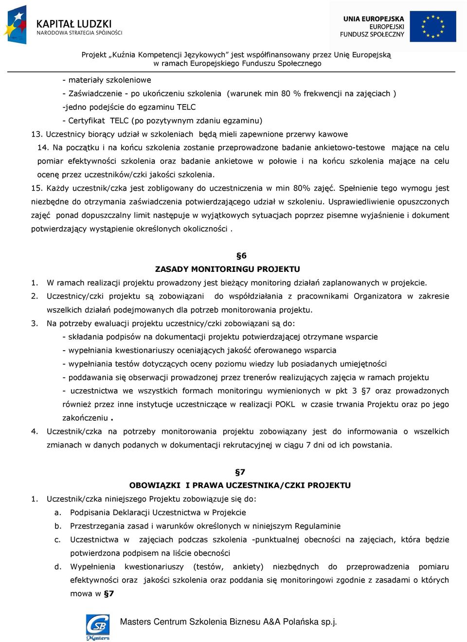 Na początku i na końcu szkolenia zostanie przeprowadzone badanie ankietowo-testowe mające na celu pomiar efektywności szkolenia oraz badanie ankietowe w połowie i na końcu szkolenia mające na celu