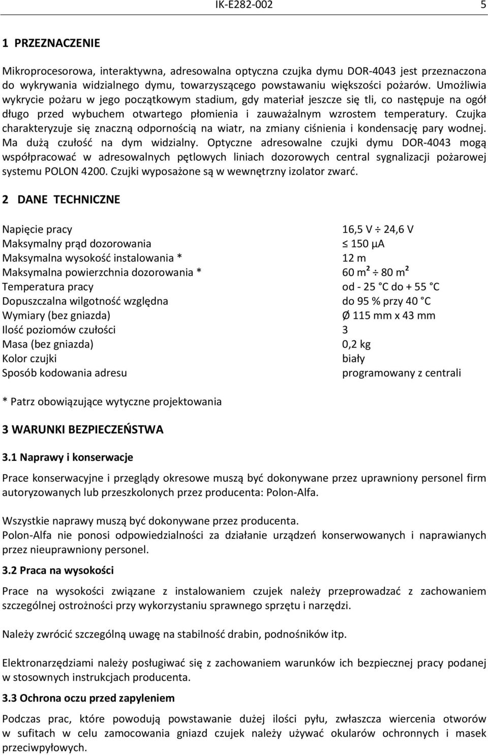 Czujka charakteryzuje się znaczną odpornością na wiatr, na zmiany ciśnienia i kondensację pary wodnej. Ma dużą czułość na dym widzialny.