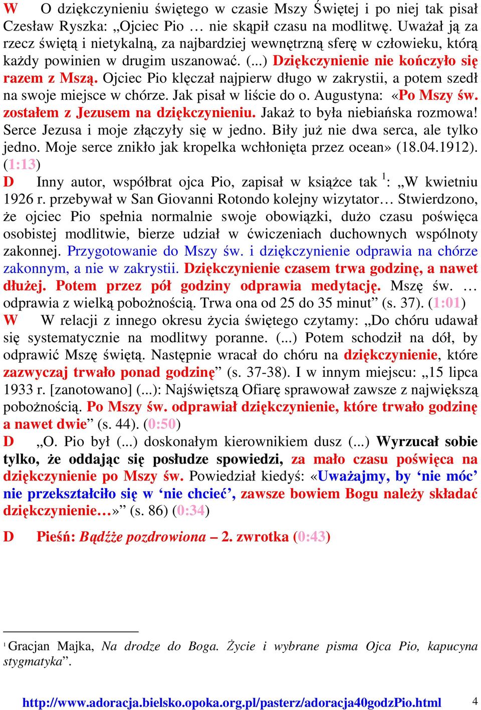 Ojciec Pio klęczał najpierw długo w zakrystii, a potem szedł na swoje miejsce w chórze. Jak pisał w liście do o. Augustyna: «Po Mszy św. zostałem z Jezusem na dziękczynieniu.