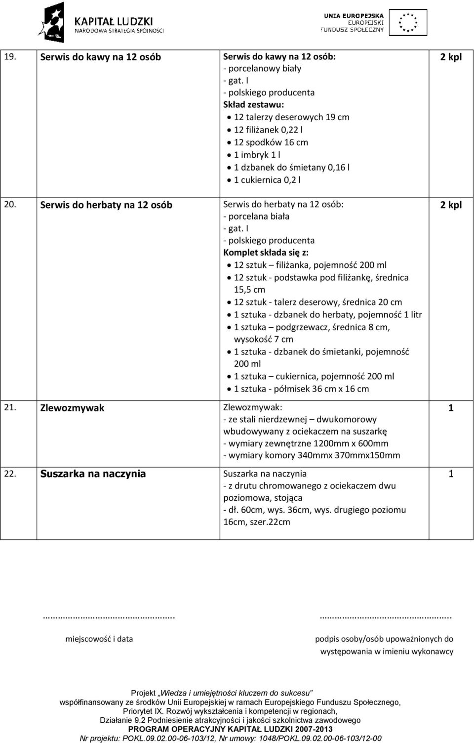 średnica 0 cm sztuka - dzbanek do herbaty, pojemność litr sztuka podgrzewacz, średnica 8 cm, wysokość 7 cm sztuka - dzbanek do śmietanki, pojemność 00 ml sztuka cukiernica, pojemność 00 ml sztuka -