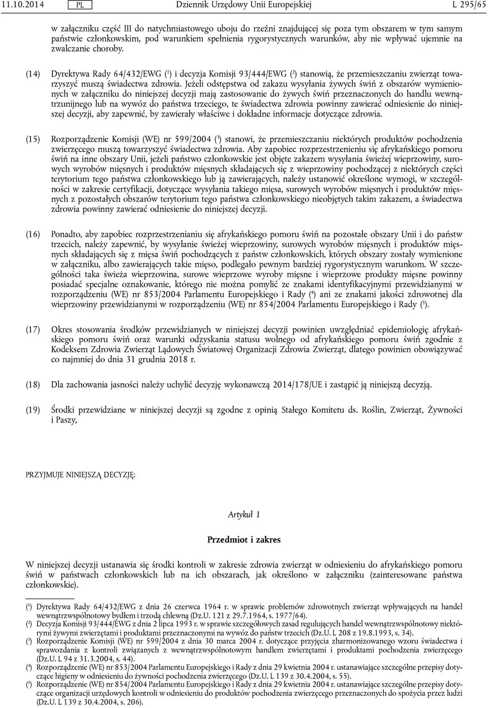 nie wpływać ujemnie na zwalczanie choroby. (14) Dyrektywa Rady 64/432/EWG ( 1 ) i decyzja Komisji 93/444/EWG ( 2 ) stanowią, że przemieszczaniu zwierząt towarzyszyć muszą świadectwa zdrowia.