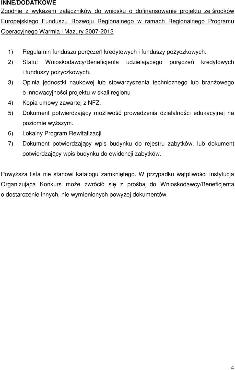 3) Opinia jednostki naukowej lub stowarzyszenia technicznego lub branŝowego o innowacyjności projektu w skali regionu 4) Kopia umowy zawartej z NFZ.