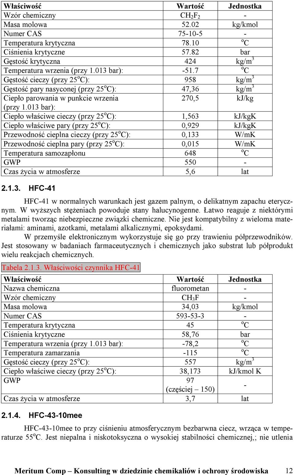 7 o C Gęstość cieczy (przy 25 o C): 958 kg/m 3 Gęstość pary nasyconej (przy 25 o C): 47,36 kg/m 3 Ciepło parowania w punkcie wrzenia 270,5 kj/kg (przy 1.