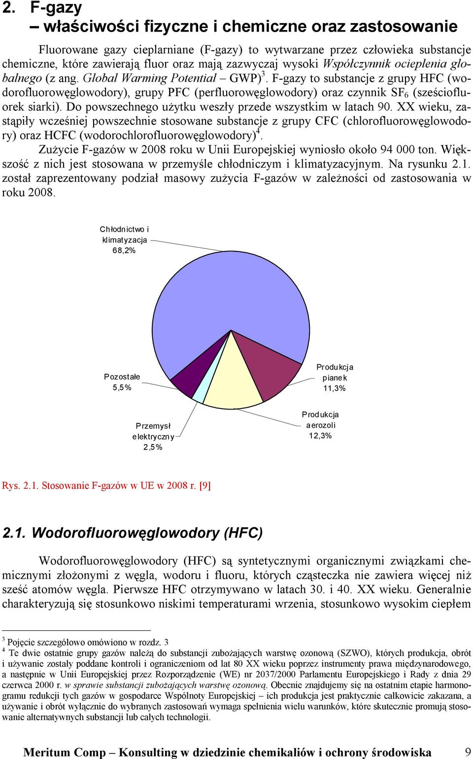 F-gazy to substancje z grupy HFC (wodorofluorowęglowodory), grupy PFC (perfluorowęglowodory) oraz czynnik SF 6 (sześciofluorek siarki). Do powszechnego użytku weszły przede wszystkim w latach 90.