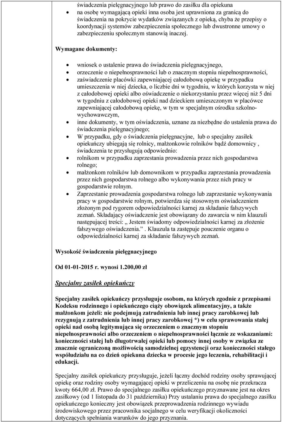 Wymagane dokumenty: wniosek o ustalenie prawa do świadczenia pielęgnacyjnego, orzeczenie o niepełnosprawności lub o znacznym stopniu niepełnosprawności, zaświadczenie placówki zapewniającej