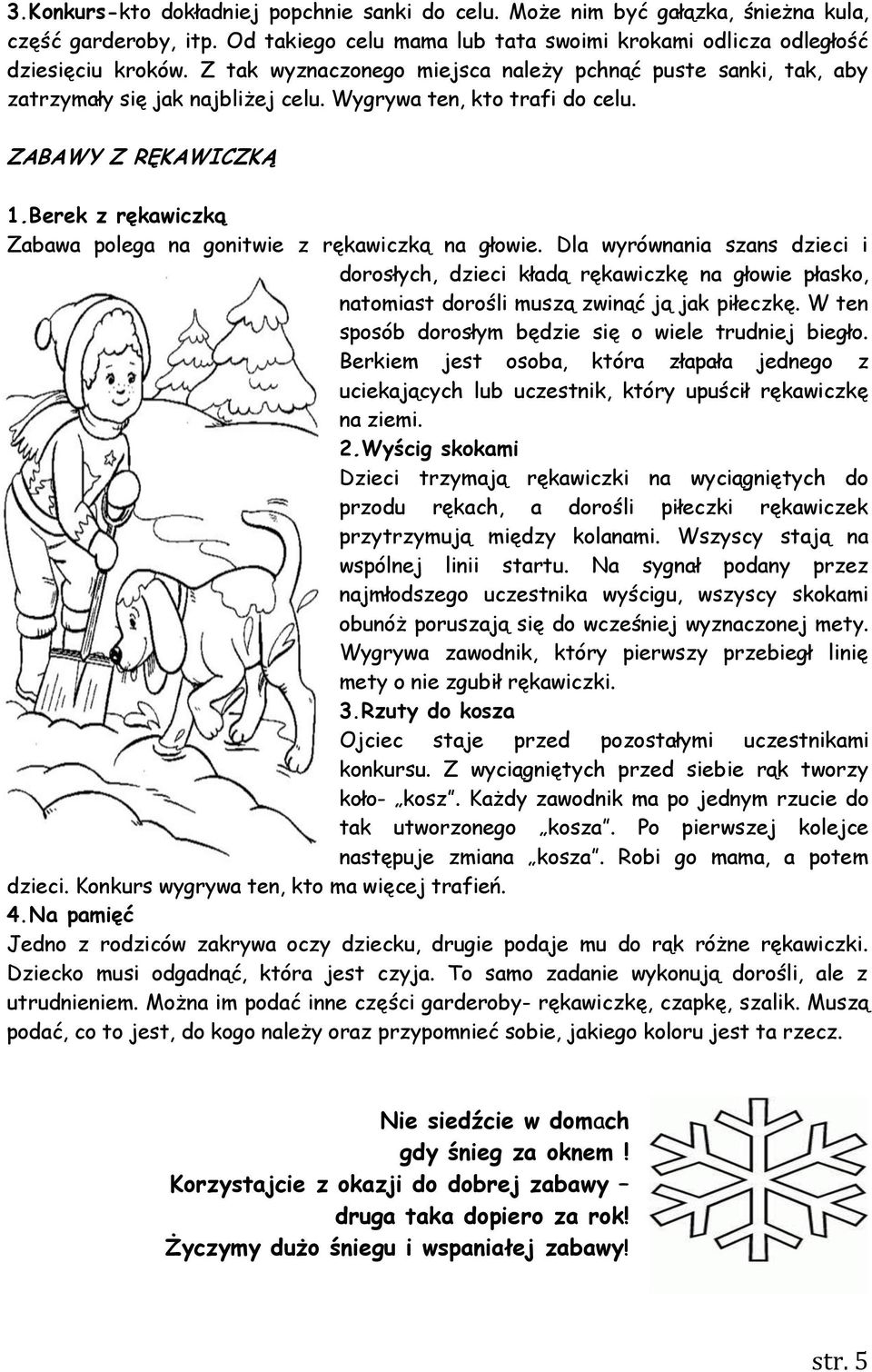 Berek z rękawiczką Zabawa polega na gonitwie z rękawiczką na głowie. Dla wyrównania szans dzieci i dorosłych, dzieci kładą rękawiczkę na głowie płasko, natomiast dorośli muszą zwinąć ją jak piłeczkę.