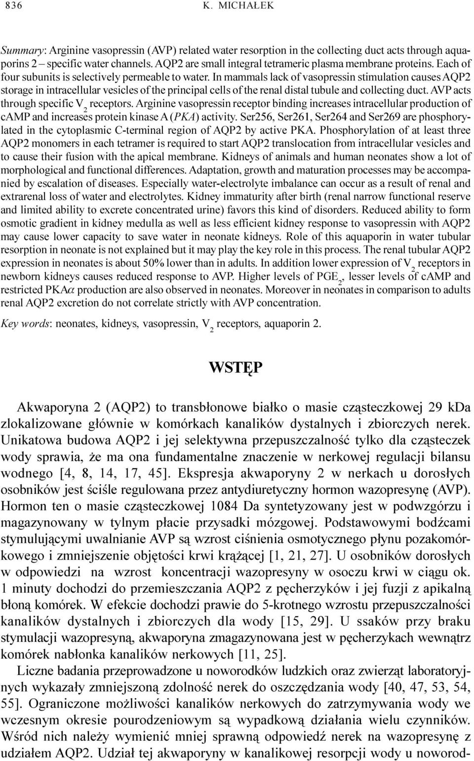 In mammals lack of vasopressin stimulation causes AQP2 storage in intracellular vesicles of the principal cells of the renal distal tubule and collecting duct. AVP acts through specific V 2 receptors.