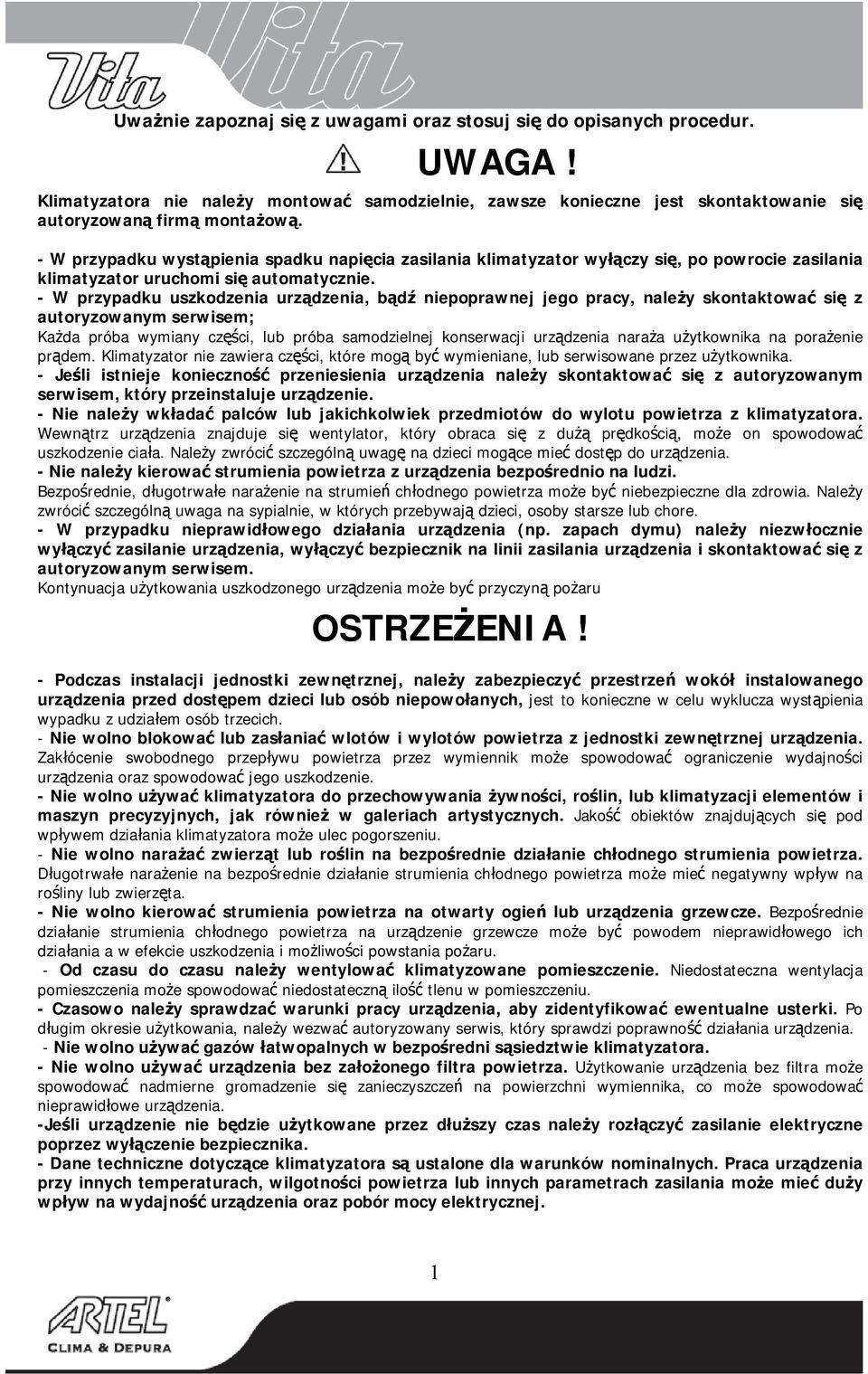 - W przypadku uszkodzenia urządzenia, bądź niepoprawnej jego pracy, należy skontaktować się z autoryzowanym serwisem; Każda próba wymiany części, lub próba samodzielnej konserwacji urządzenia naraża