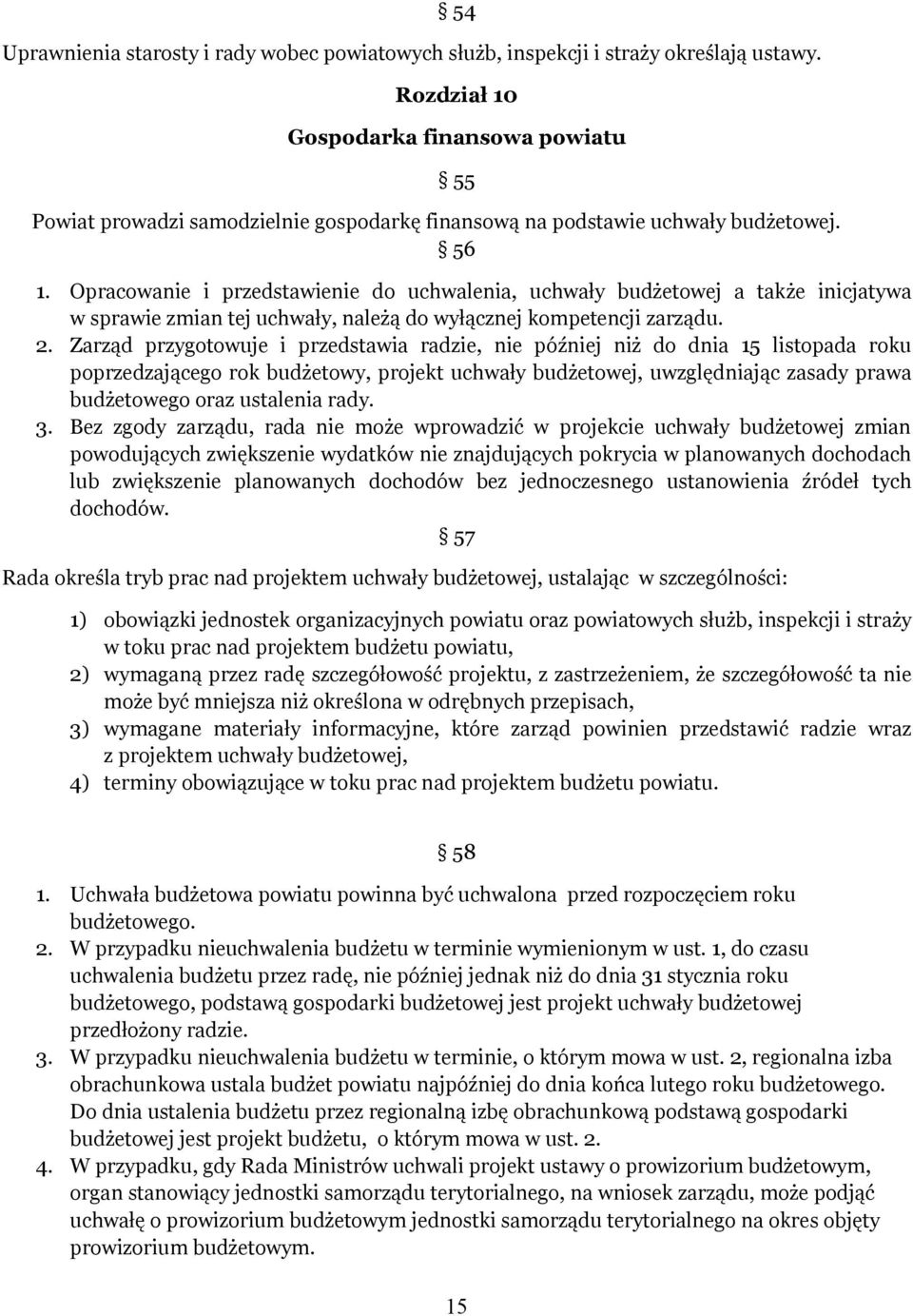 Opracowanie i przedstawienie do uchwalenia, uchwały budżetowej a także inicjatywa w sprawie zmian tej uchwały, należą do wyłącznej kompetencji zarządu. 2.