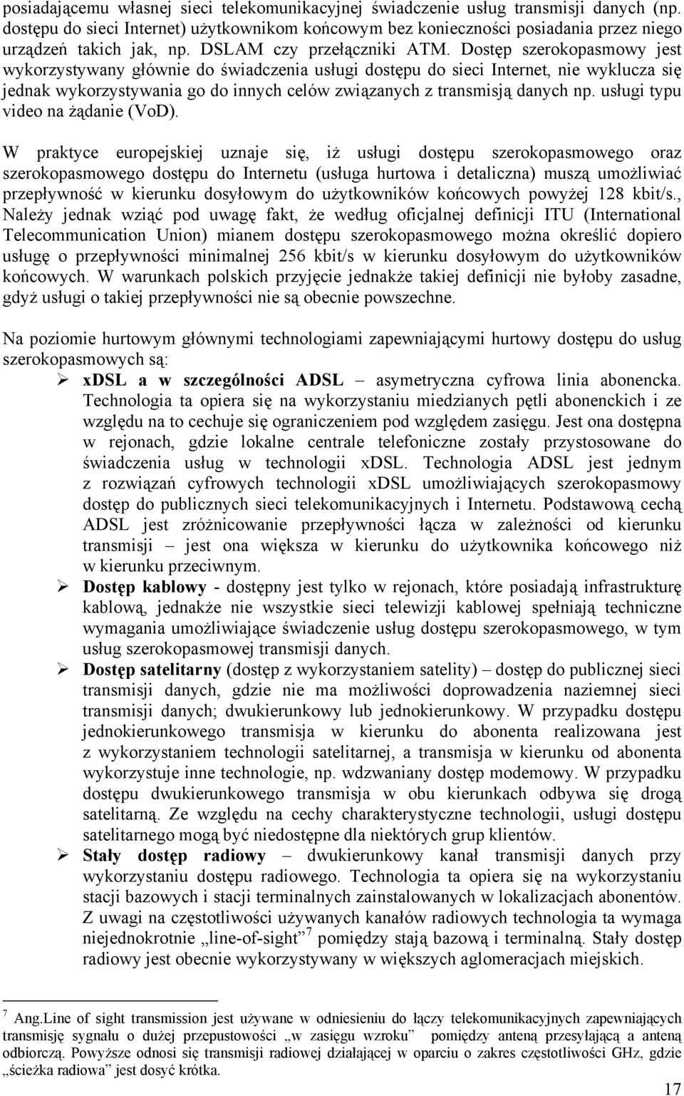 Dostęp szerokopasmowy jest wykorzystywany głównie do świadczenia usługi dostępu do sieci Internet, nie wyklucza się jednak wykorzystywania go do innych celów związanych z transmisją danych np.