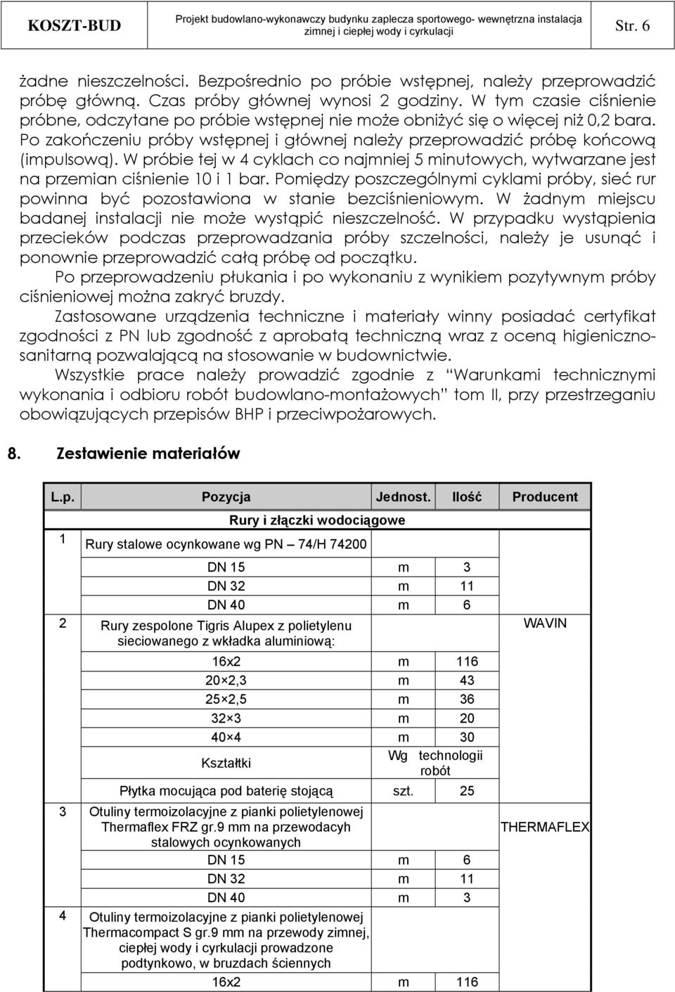 W próbie tej w 4 cyklach co najmniej 5 minutowych, wytwarzane jest na przemian ciśnienie 10 i 1 bar. Pomiędzy poszczególnymi cyklami próby, sieć rur powinna być pozostawiona w stanie bezciśnieniowym.