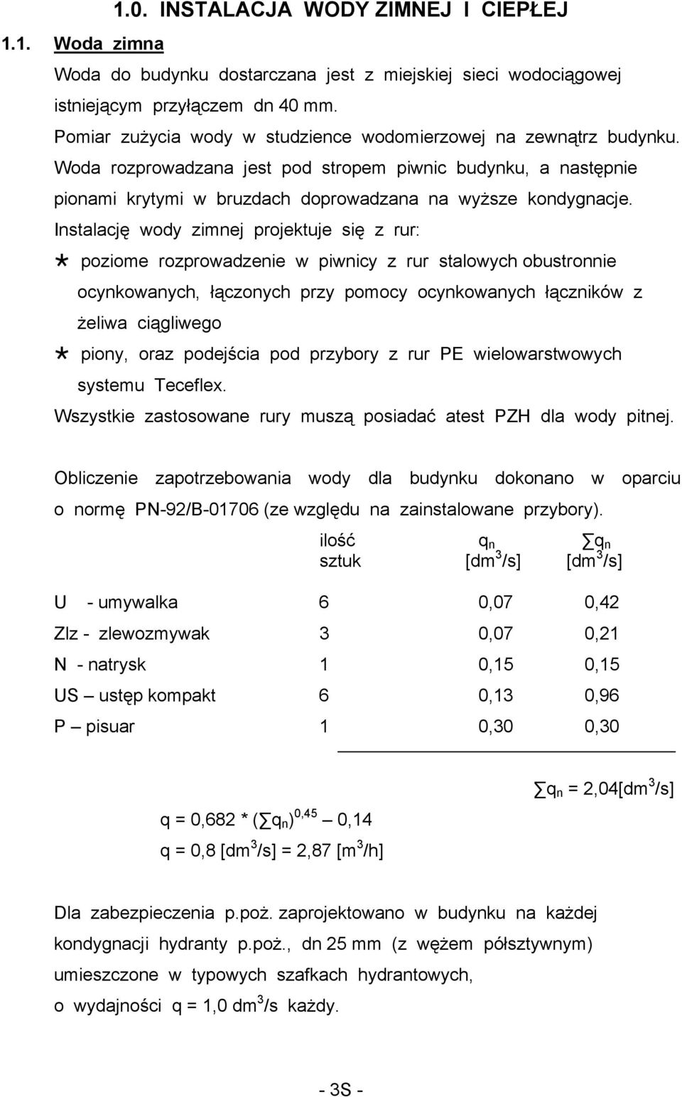 Instalację wody zimnej projektuje się z rur: poziome rozprowadzenie w piwnicy z rur stalowych obustronnie ocynkowanych, łączonych przy pomocy ocynkowanych łączników z żeliwa ciągliwego piony, oraz