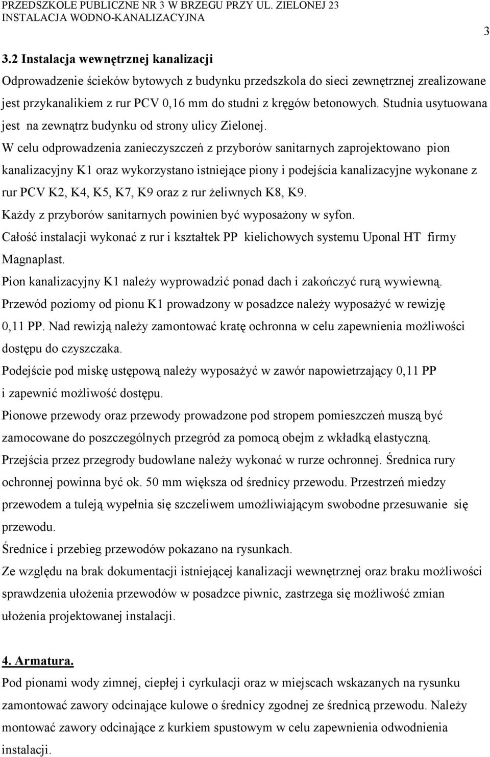 W celu odprowadzenia zanieczyszczeń z przyborów sanitarnych zaprojektowano pion kanalizacyjny K1 oraz wykorzystano istniejące piony i podejścia kanalizacyjne wykonane z rur PCV K2, K4, K5, K7, K9