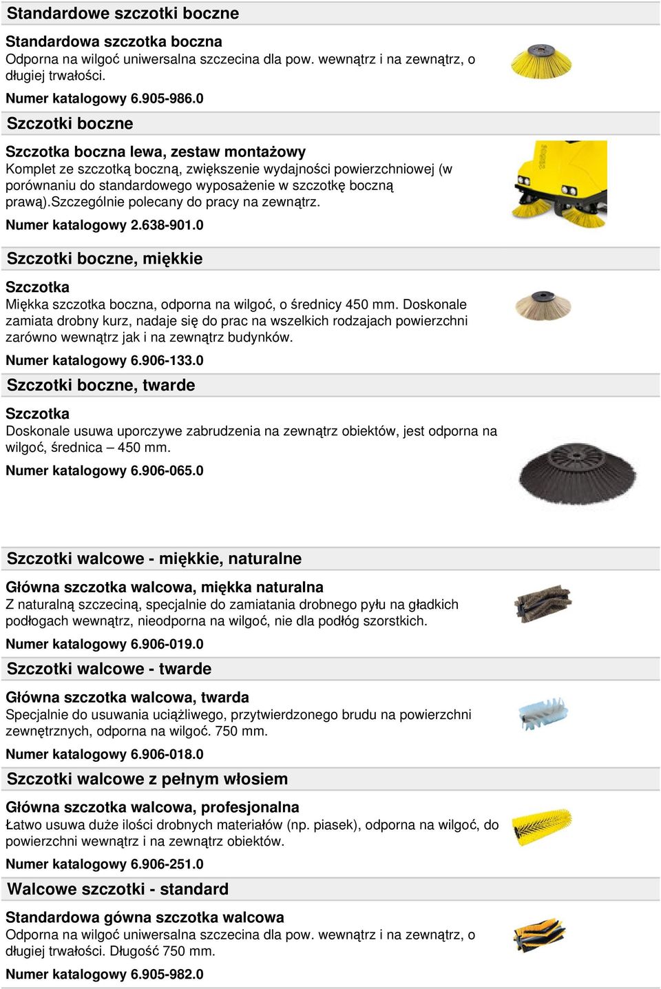 szczególnie polecany do pracy na zewnątrz. Numer katalogowy 2.638-901.0 Szczotki boczne, miękkie Szczotka Miękka szczotka boczna, odporna na wilgoć, o średnicy 450 mm.