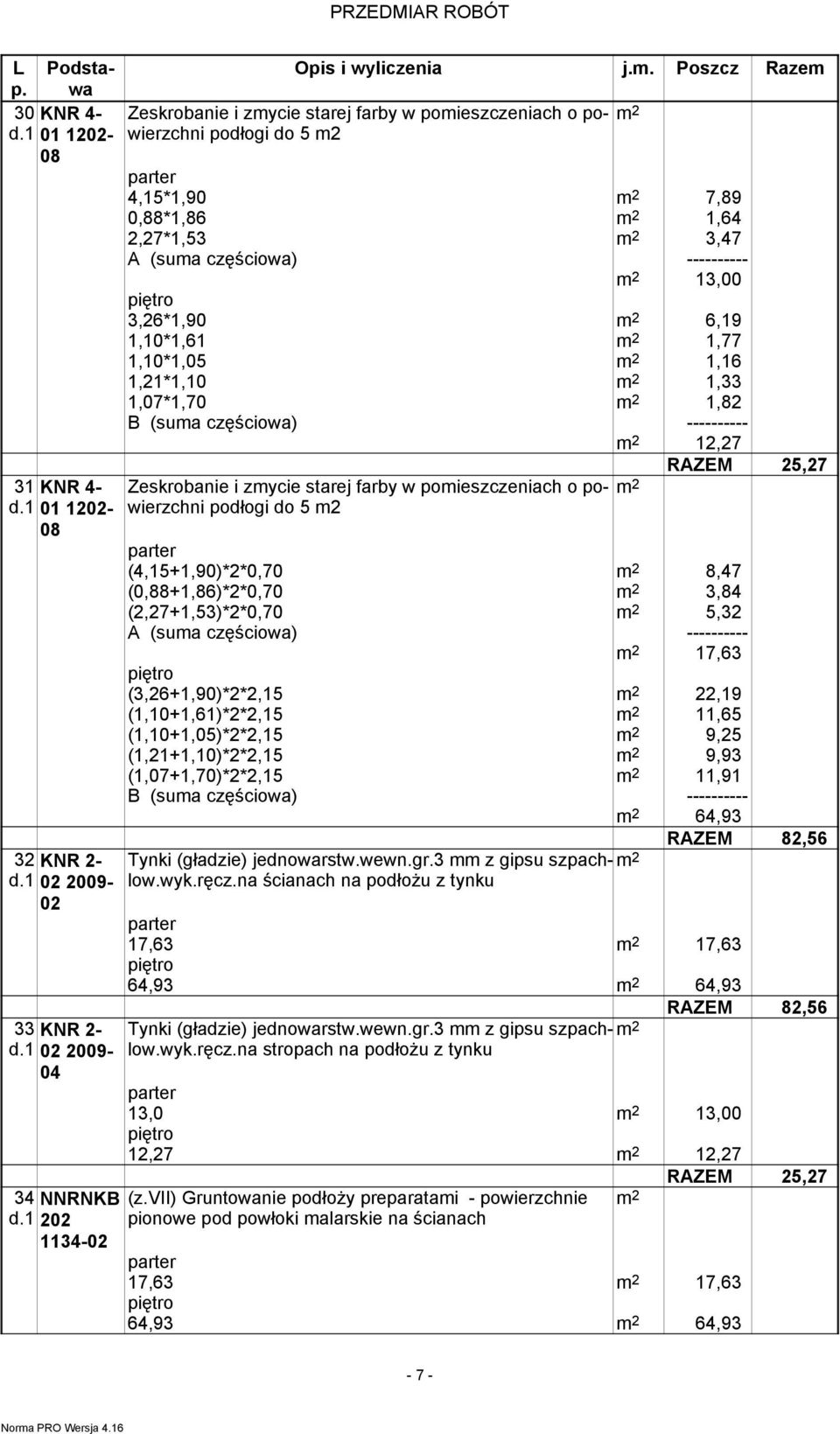 1,33 1,07*1,70 1,82 12,27 Zeskrobanie i zmycie starej farby w pomieszczeniach o powierzchni podłogi do 5 m2 (4,15+1,90)*2*0,70 8,47 (0,88+1,86)*2*0,70 3,84 (2,27+1,53)*2*0,70 5,32 17,63