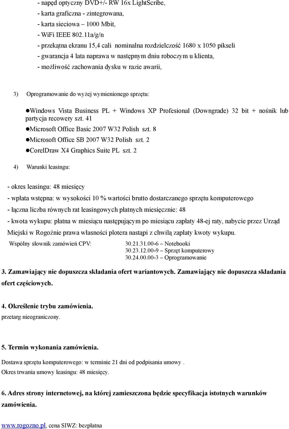 Oprogramowanie do wyżej wymienionego sprzętu: Windows Vista Business PL + Windows XP Profesional (Downgrade) 32 bit + nośnik lub partycja recowery szt. 41 Microsoft Office Basic 2007 W32 Polish szt.