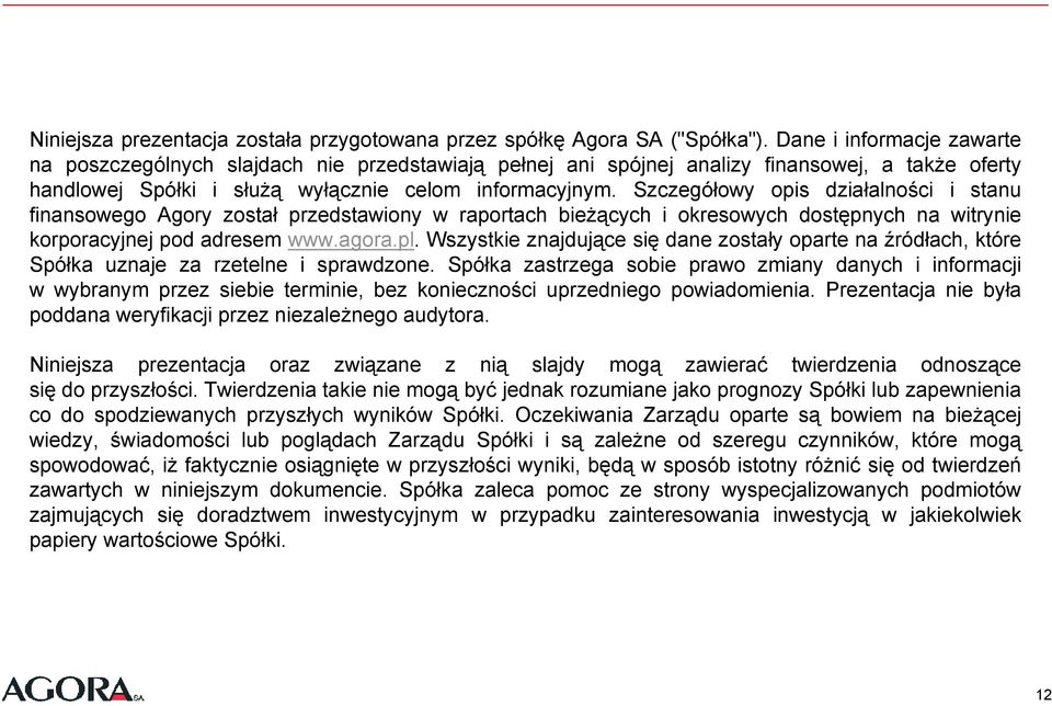 Szczegółowy opis działalności i stanu finansowego Agory został przedstawiony w raportach bieżących i okresowych dostępnych na witrynie korporacyjnej pod adresem www.agora.pl.