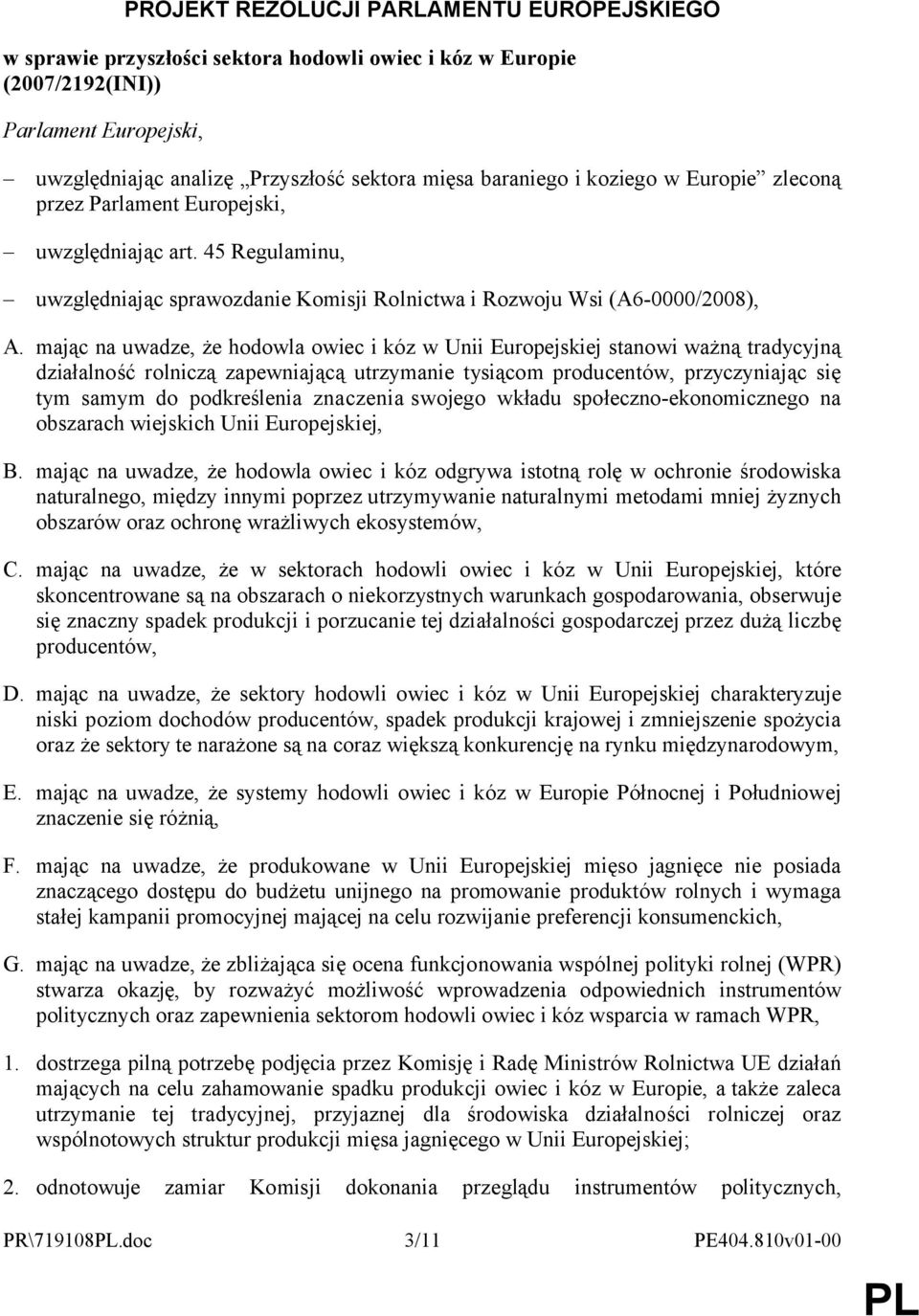 mając na uwadze, że hodowla owiec i kóz w Unii Europejskiej stanowi ważną tradycyjną działalność rolniczą zapewniającą utrzymanie tysiącom producentów, przyczyniając się tym samym do podkreślenia