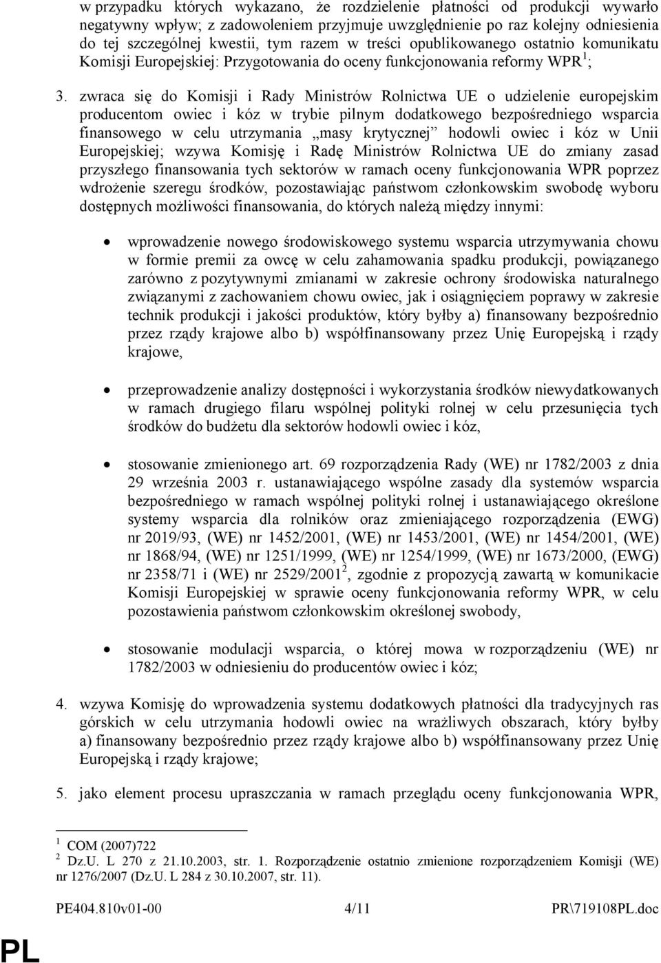 zwraca się do Komisji i Rady Ministrów Rolnictwa UE o udzielenie europejskim producentom owiec i kóz w trybie pilnym dodatkowego bezpośredniego wsparcia finansowego w celu utrzymania masy krytycznej