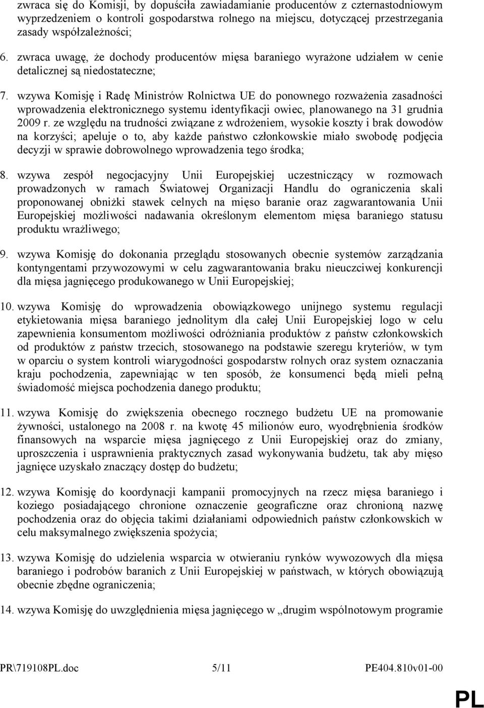 wzywa Komisję i Radę Ministrów Rolnictwa UE do ponownego rozważenia zasadności wprowadzenia elektronicznego systemu identyfikacji owiec, planowanego na 31 grudnia 2009 r.