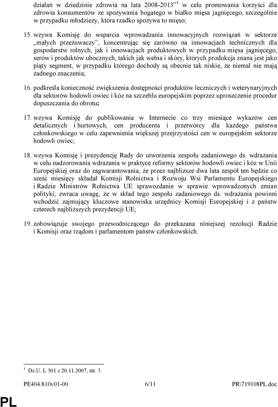 wzywa Komisję do wsparcia wprowadzania innowacyjnych rozwiązań w sektorze małych przeżuwaczy, koncentrując się zarówno na innowacjach technicznych dla gospodarstw rolnych, jak i innowacjach