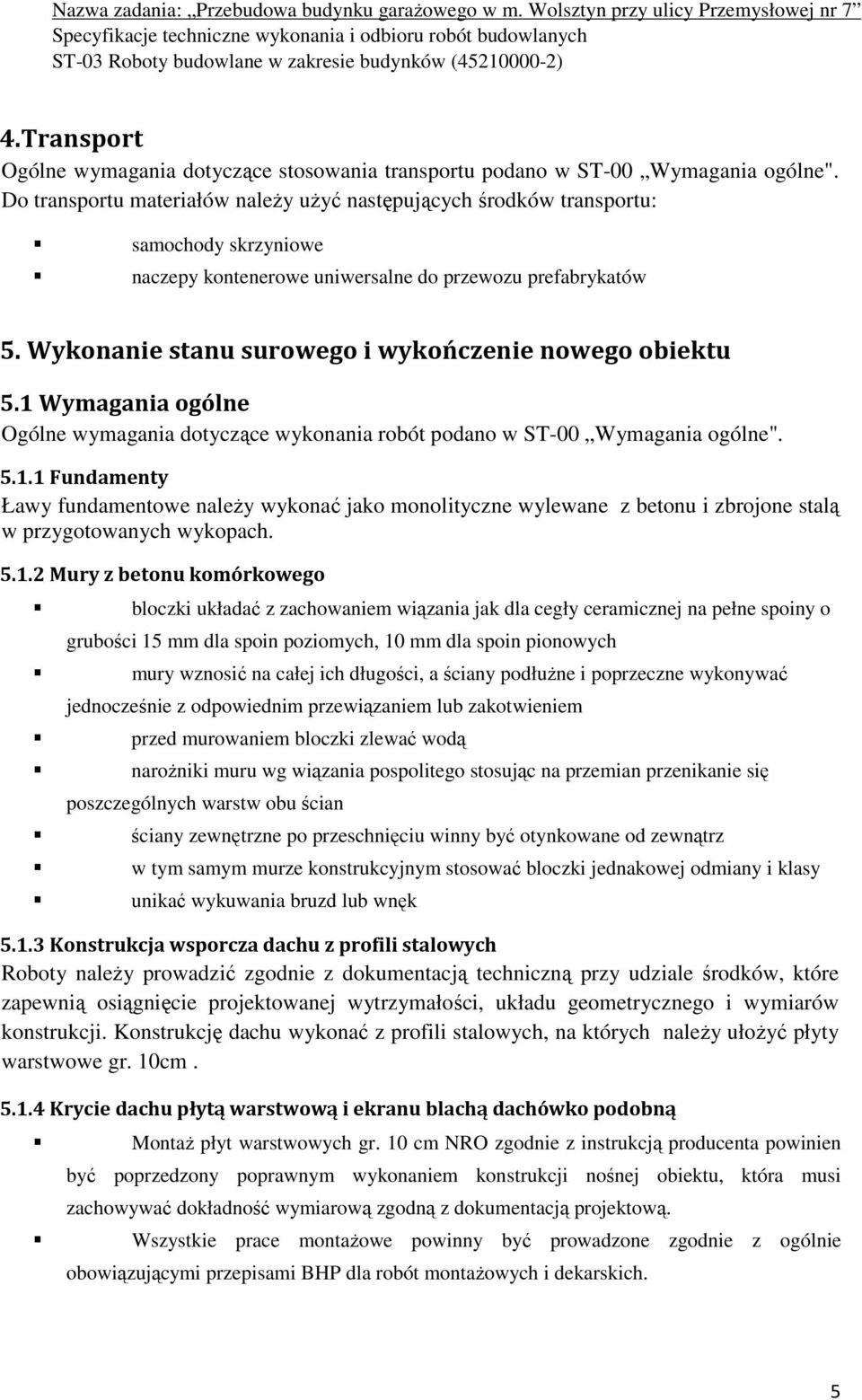 Wykonanie stanu surowego i wykończenie nowego obiektu 5.1 Wymagania ogólne Ogólne wymagania dotyczące wykonania robót podano w ST-00 Wymagania ogólne". 5.1.1 Fundamenty Ławy fundamentowe należy wykonać jako monolityczne wylewane z betonu i zbrojone stalą w przygotowanych wykopach.