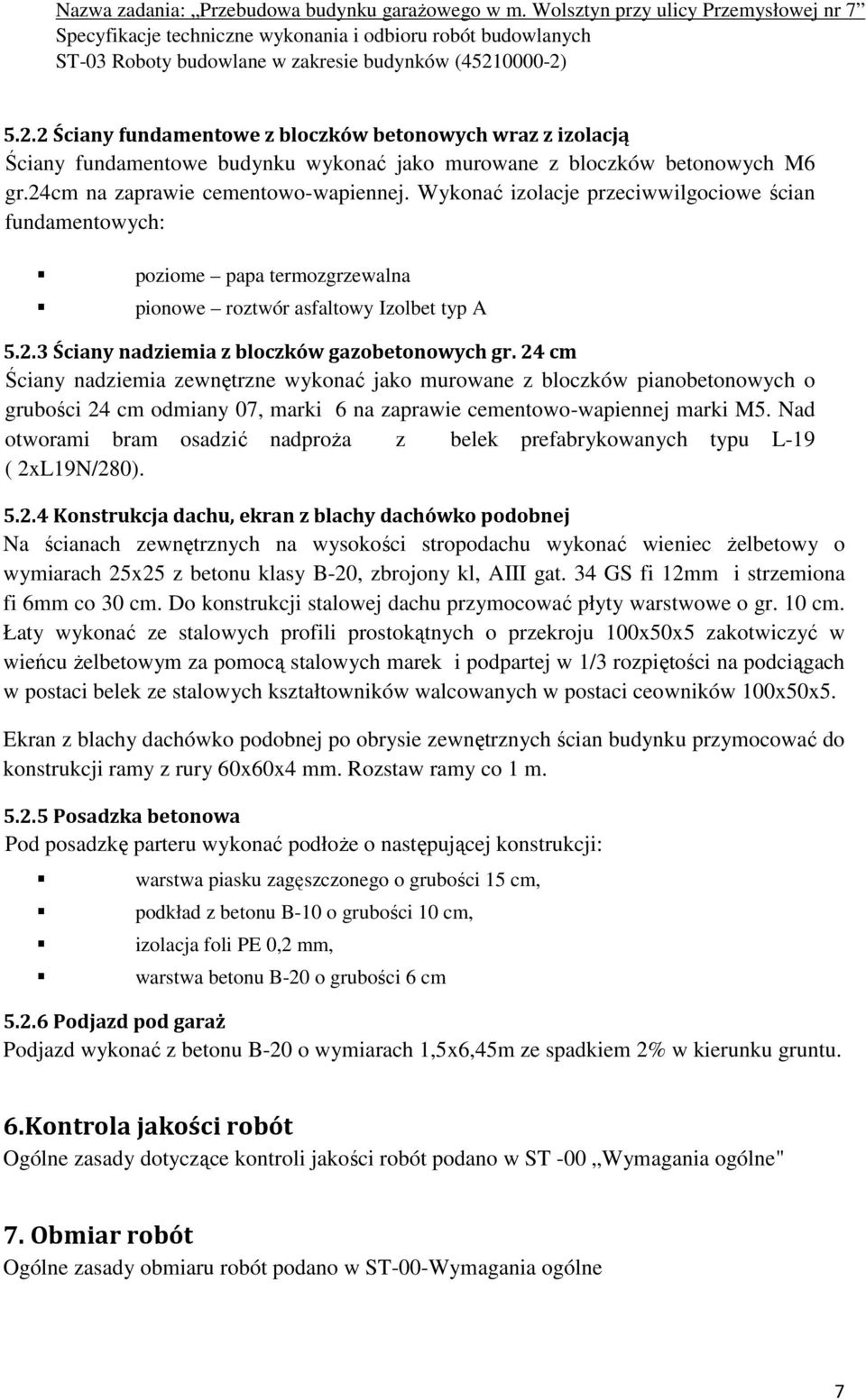 24 cm Ściany nadziemia zewnętrzne wykonać jako murowane z bloczków pianobetonowych o grubości 24 cm odmiany 07, marki 6 na zaprawie cementowo-wapiennej marki M5.