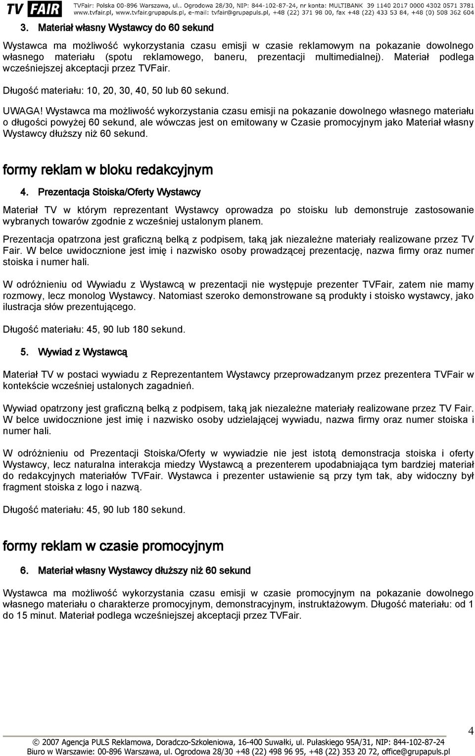 Wystawca ma możliwość wykorzystania czasu emisji na pokazanie dowolnego własnego materiału o długości powyżej 60 sekund, ale wówczas jest on emitowany w Czasie promocyjnym jako Materiał własny