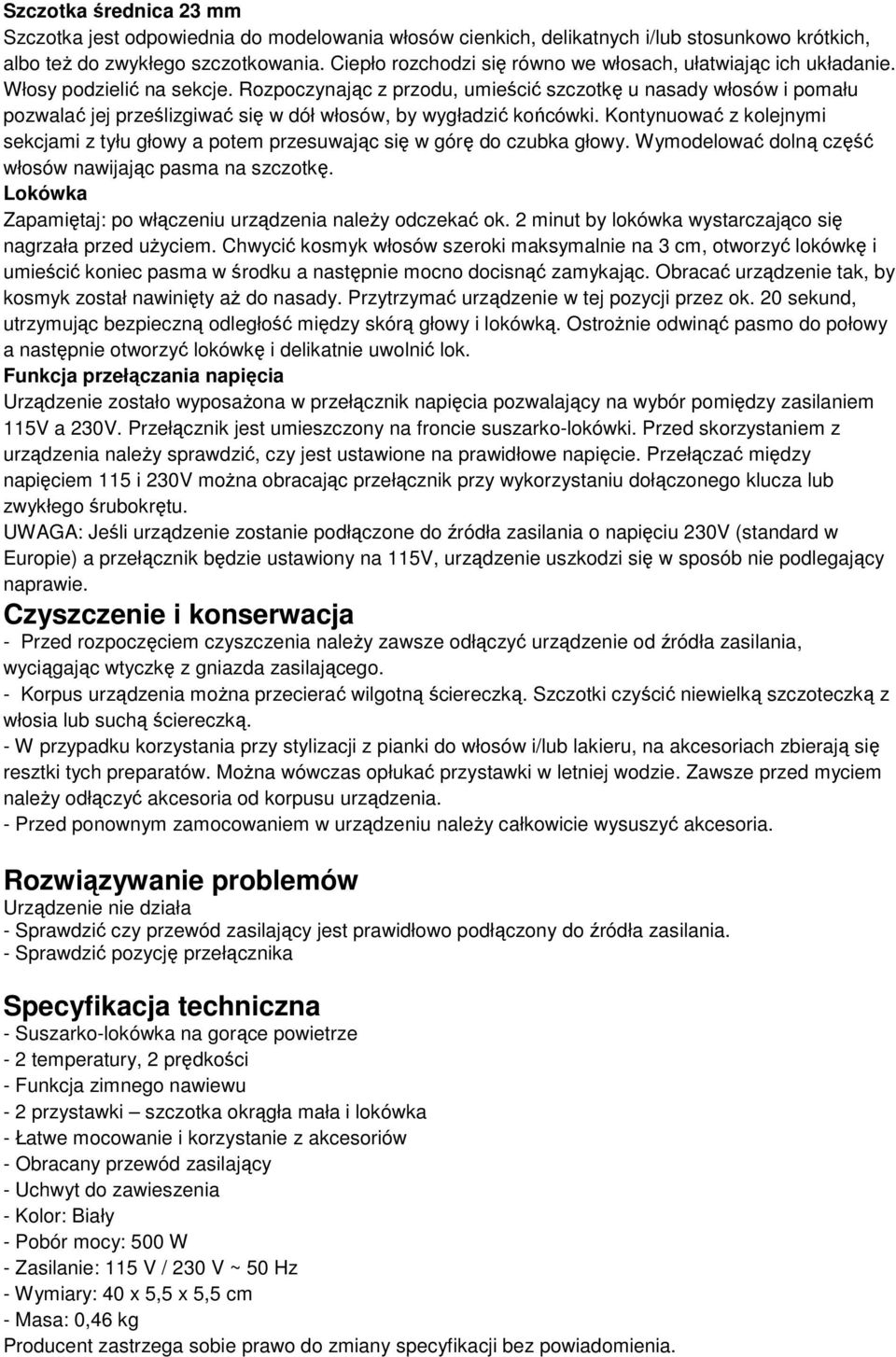 Rozpoczynając z przodu, umieścić szczotkę u nasady włosów i pomału pozwalać jej prześlizgiwać się w dół włosów, by wygładzić końcówki.