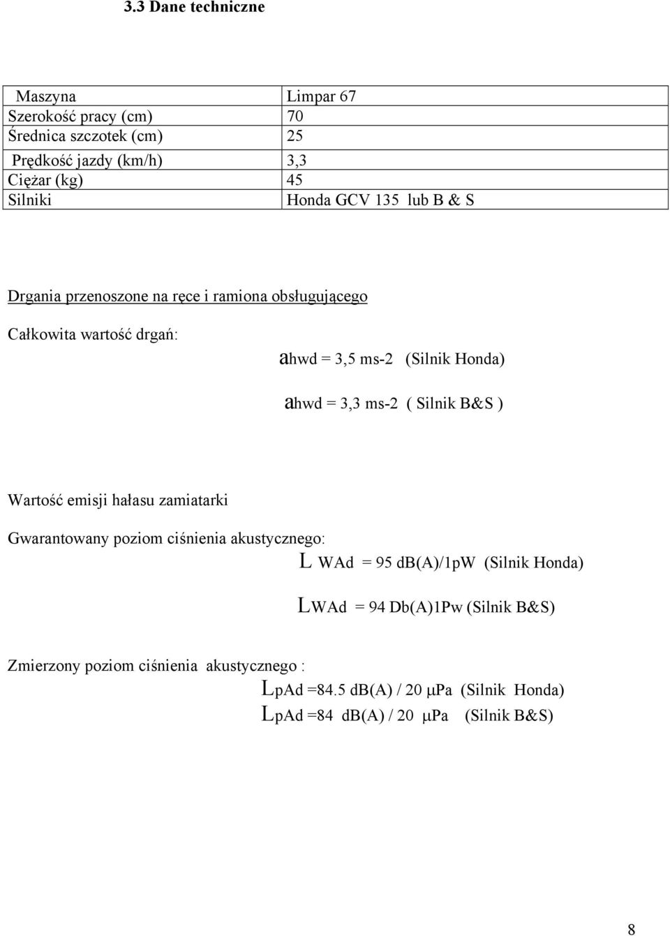 3,3 ms-2 ( Silnik B&S ) Wartość emisji hałasu zamiatarki Gwarantowany poziom ciśnienia akustycznego: L WAd = 95 db(a)/1pw (Silnik Honda) LWAd