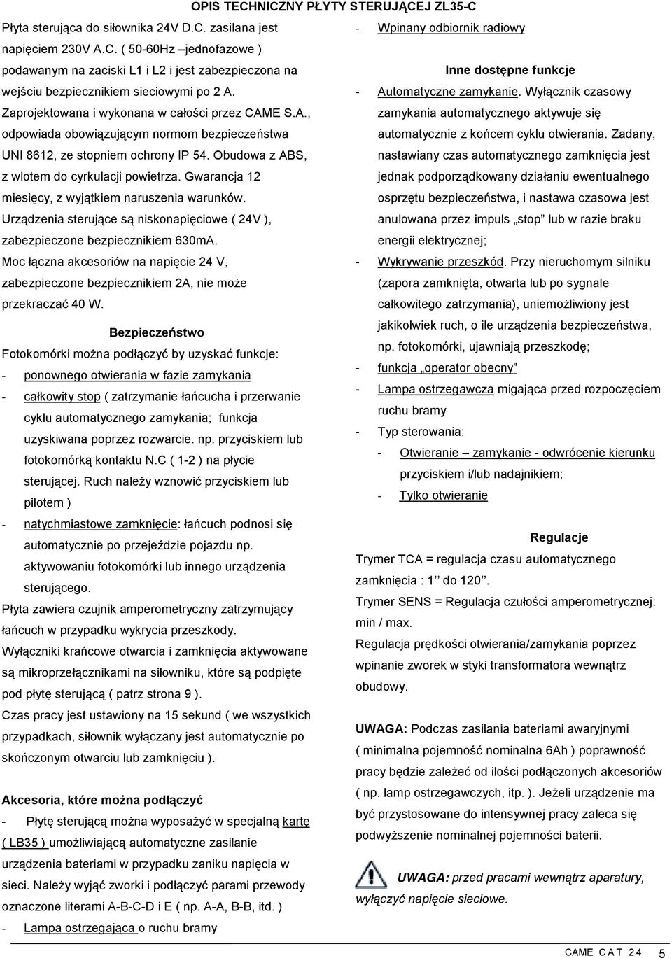 Gwarancja 1 miesięcy, z wyjątkiem naruszenia warunków. Urządzenia sterujące są niskonapięciowe ( 4V ), zabezpieczone bezpiecznikiem 630mA. - Automatyczne zamykanie.