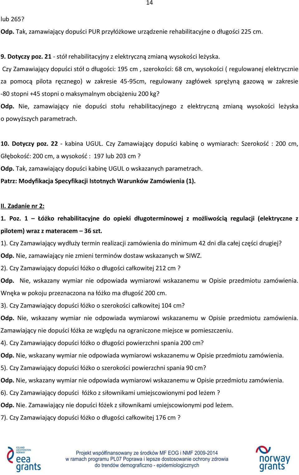 -80 stopni +45 stopni o maksymalnym obciążeniu 200 kg? Odp. Nie, zamawiający nie dopuści stołu rehabilitacyjnego z elektryczną zmianą wysokości leżyska o powyższych parametrach. 10. Dotyczy poz.