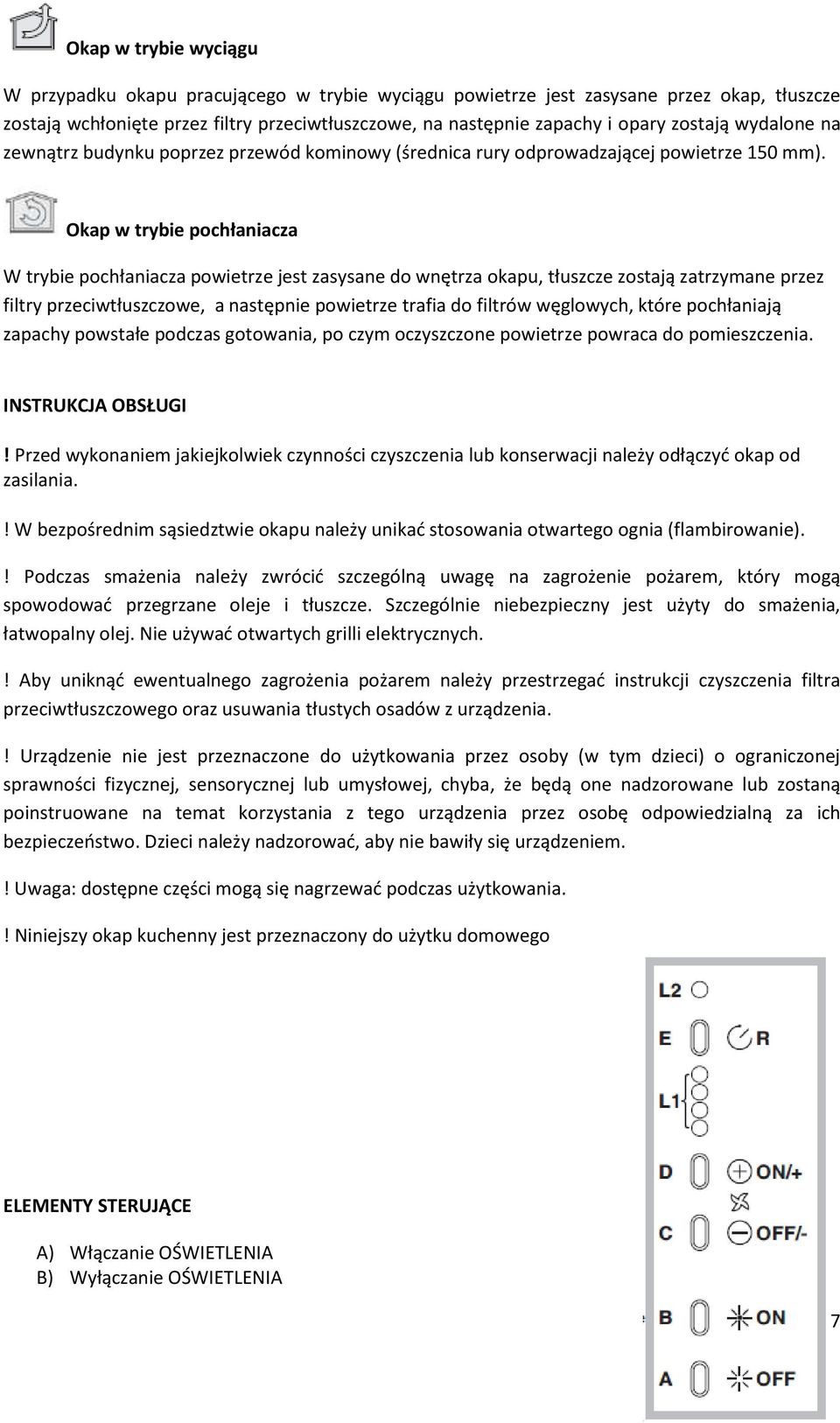 Okap w trybie pochłaniacza W trybie pochłaniacza powietrze jest zasysane do wnętrza okapu, tłuszcze zostają zatrzymane przez filtry przeciwtłuszczowe, a następnie powietrze trafia do filtrów