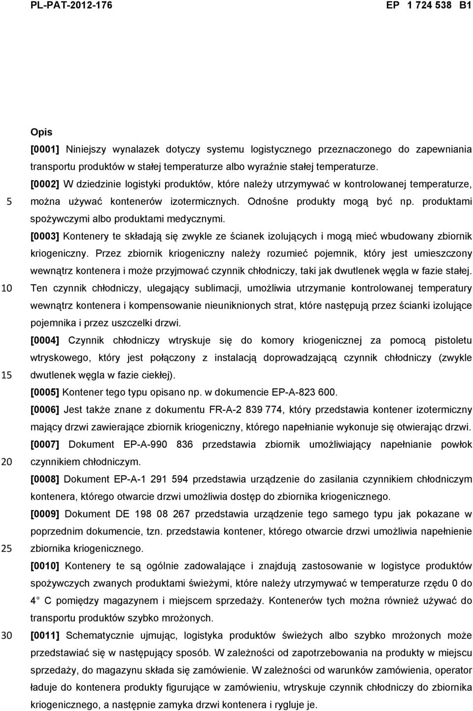 produktami spożywczymi albo produktami medycznymi. [0003] Kontenery te składają się zwykle ze ścianek izolujących i mogą mieć wbudowany zbiornik kriogeniczny.