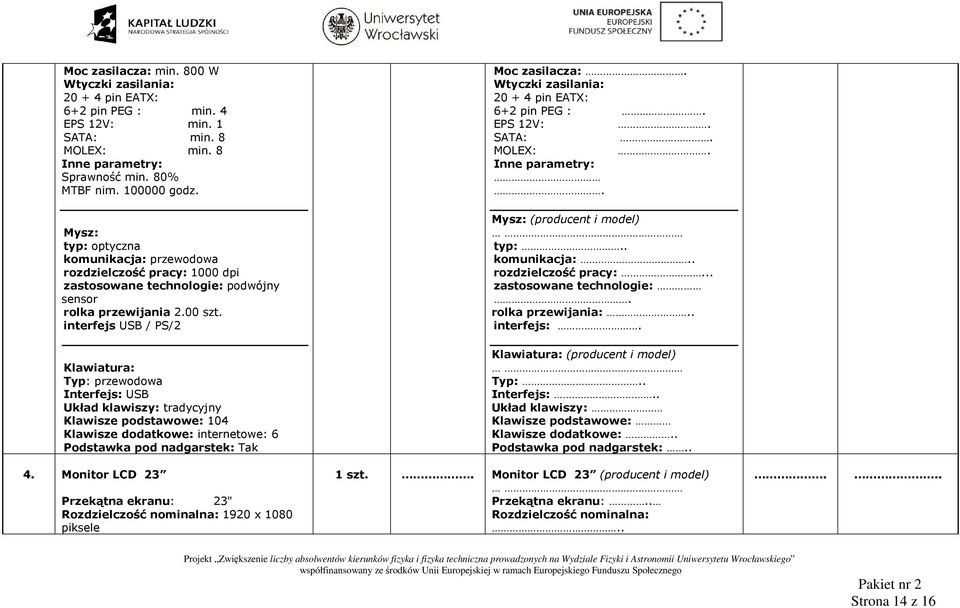 . Mysz: typ: optyczna komunikacja: przewodowa rozdzielczość pracy: 1000 dpi zastosowane technologie: podwójny sensor rolka przewijania 2.00 szt. interfejs USB / PS/2 Mysz: (producent i model) typ:.