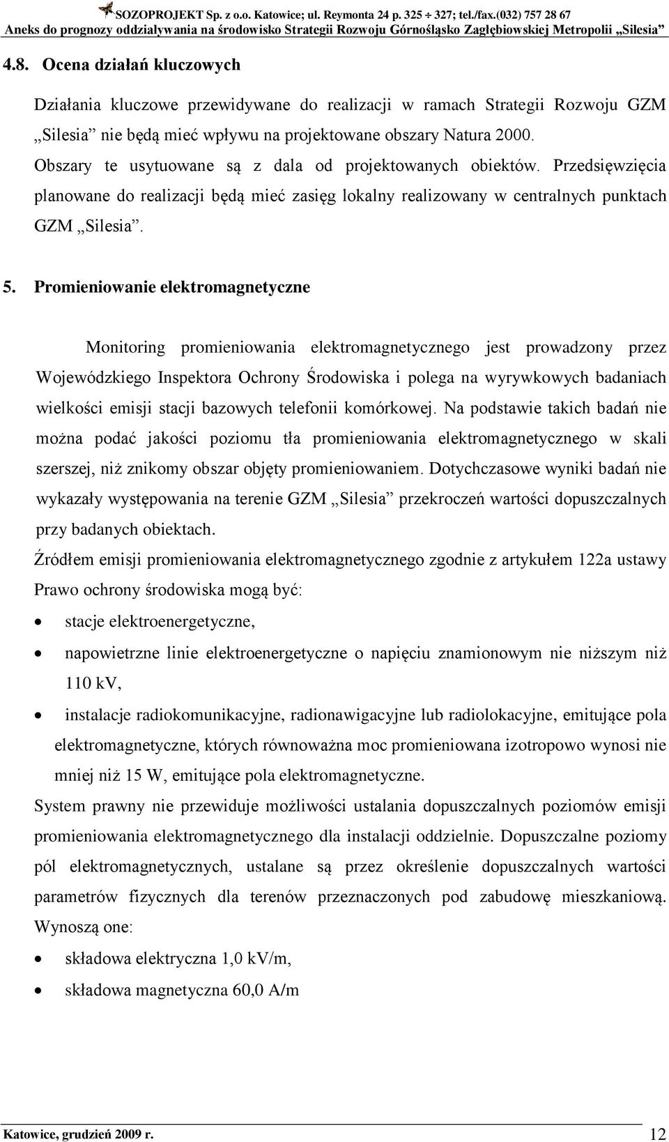 Promieniowanie elektromagnetyczne Monitoring promieniowania elektromagnetycznego jest prowadzony przez Wojewódzkiego Inspektora Ochrony Środowiska i polega na wyrywkowych badaniach wielkości emisji