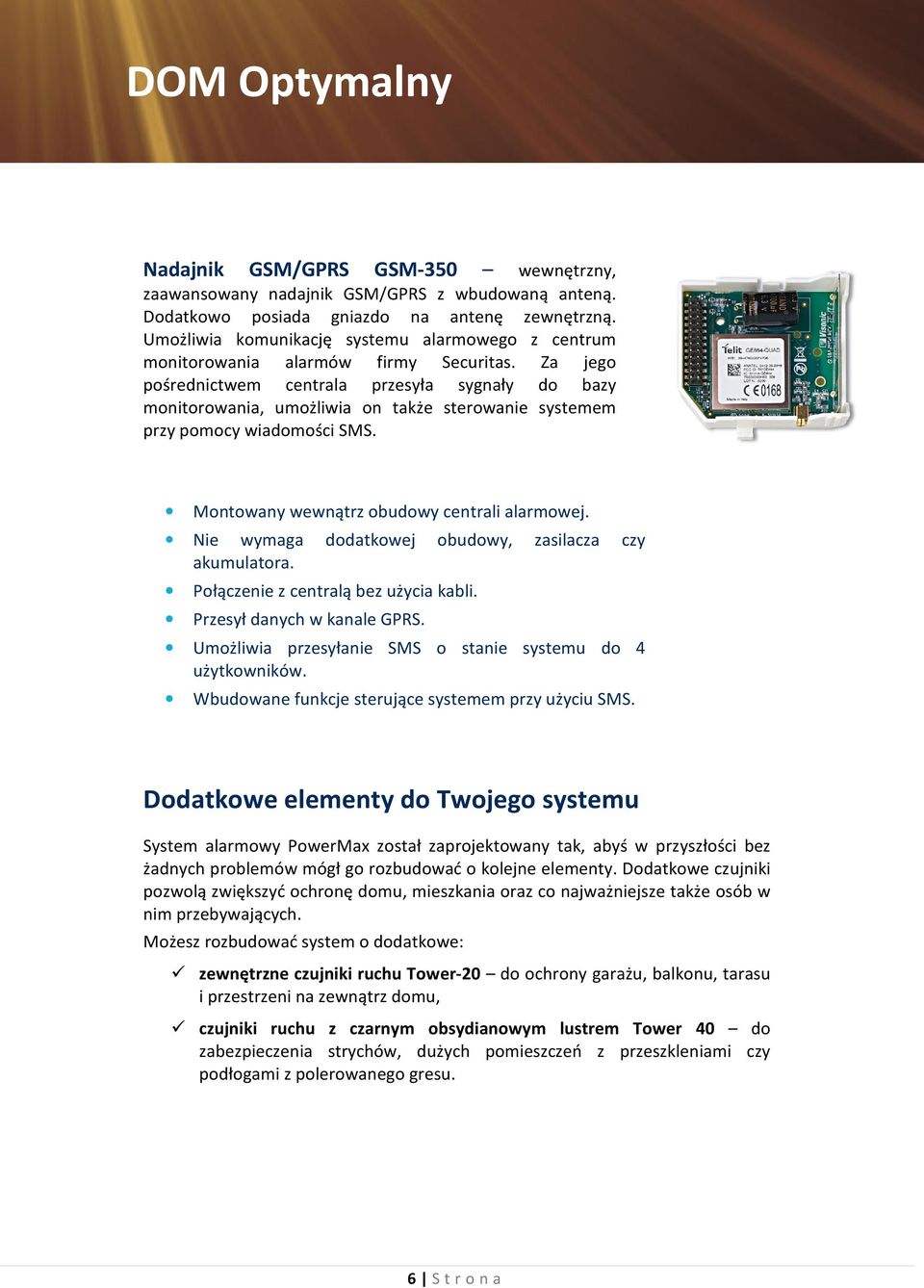 Za jego pośrednictwem centrala przesyła sygnały do bazy monitorowania, umożliwia on także sterowanie systemem przy pomocy wiadomości SMS. Montowany wewnątrz obudowy centrali alarmowej.