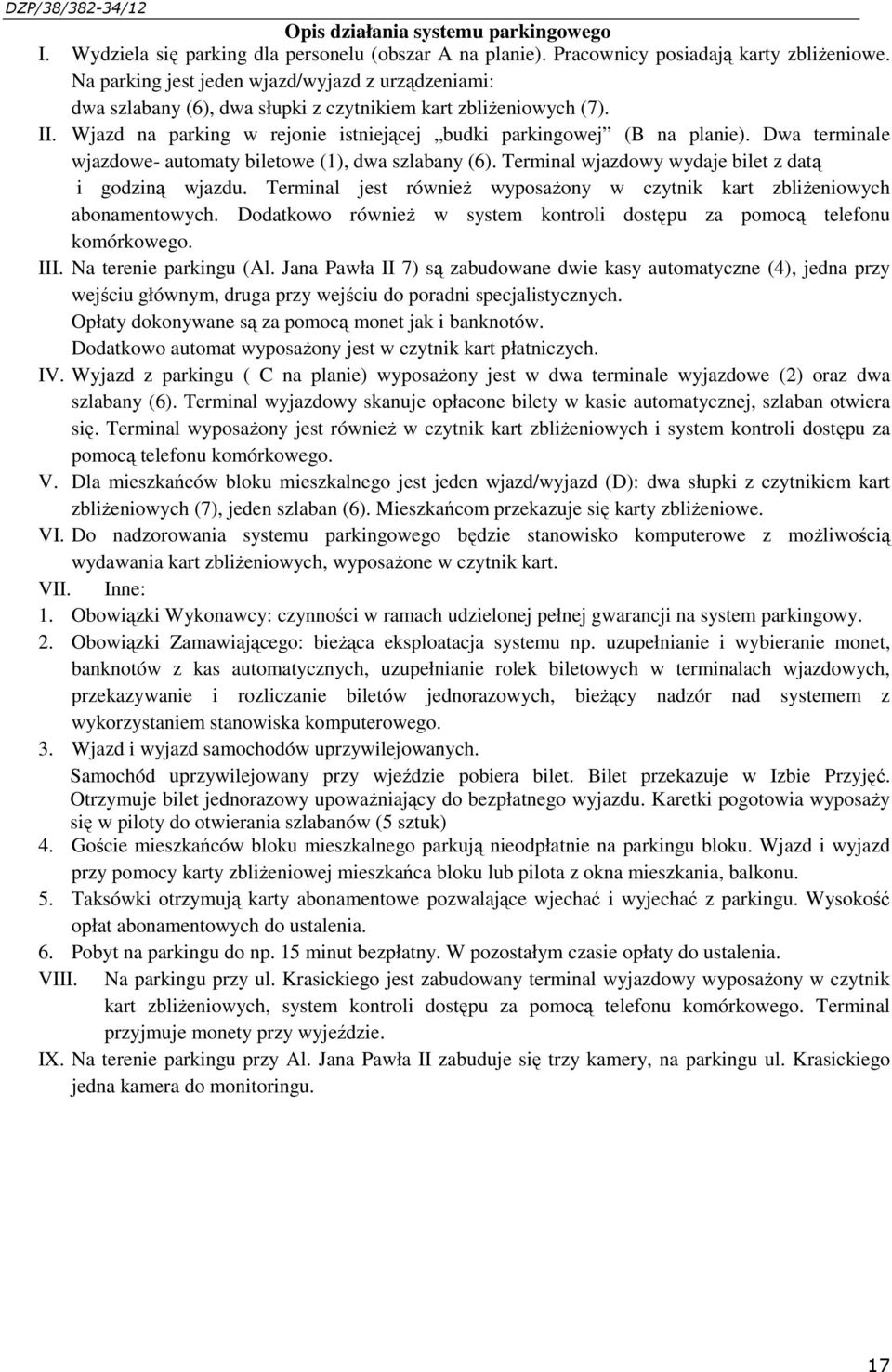 Dwa terminale wjazdowe- automaty biletowe (1), dwa szlabany (6). Terminal wjazdowy wydaje bilet z datą i godziną wjazdu. Terminal jest również wyposażony w czytnik kart zbliżeniowych abonamentowych.