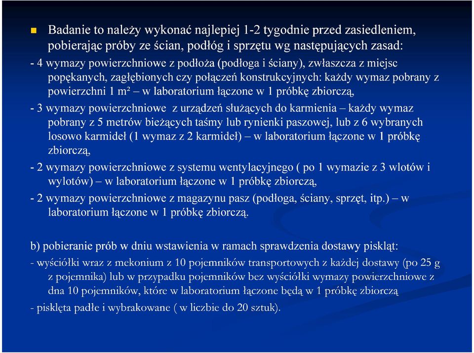 słuŝących do karmienia kaŝdy wymaz pobrany z 5 metrów bieŝących taśmy lub rynienki paszowej, lub z 6 wybranych losowo karmideł (1 wymaz z 2 karmideł) w laboratorium łączone w 1 próbkę zbiorczą, - 2