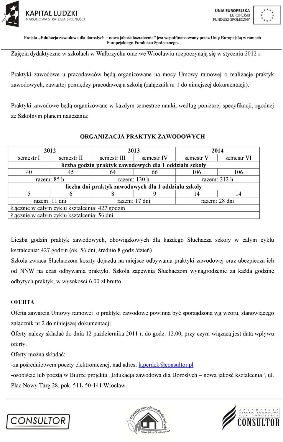 Praktyki zawodowe będą organizowane w każdym semestrze nauki, według poniższej specyfikacji, zgodnej ze Szkolnym planem nauczania: ORGANIZACJA PRAKTYK ZAWODOWYCH 2012 2013 2014 semestr I semestr II