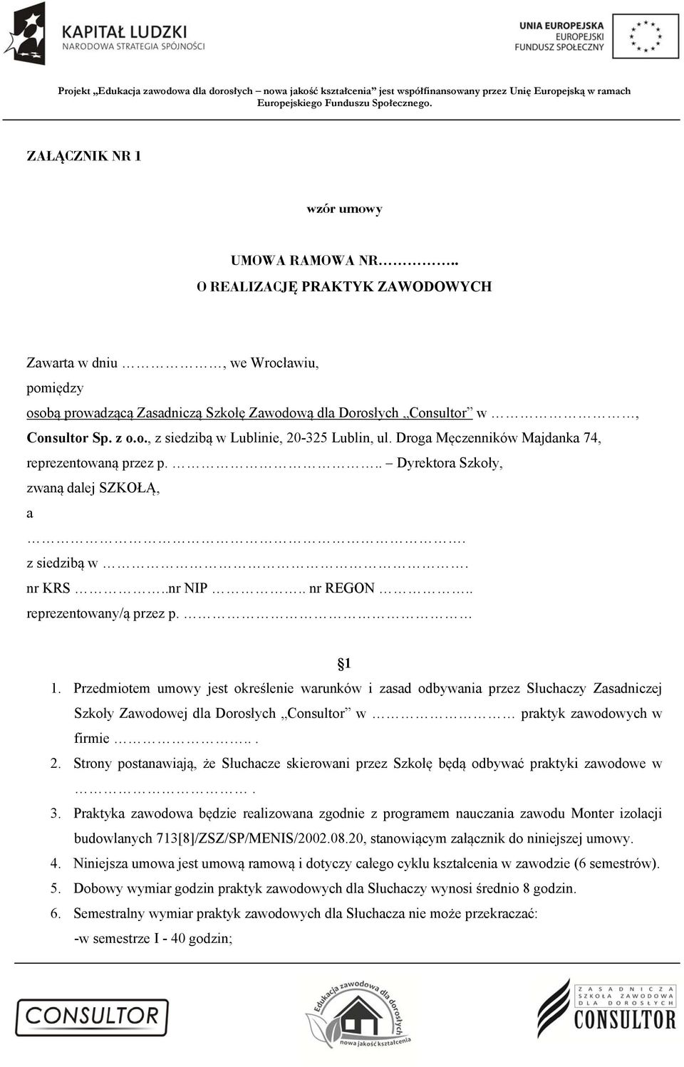 . reprezentowany/ą przez p. 1 1. Przedmiotem umowy jest określenie warunków i zasad odbywania przez Słuchaczy Zasadniczej Szkoły Zawodowej dla Dorosłych Consultor w praktyk zawodowych w firmie... 2.