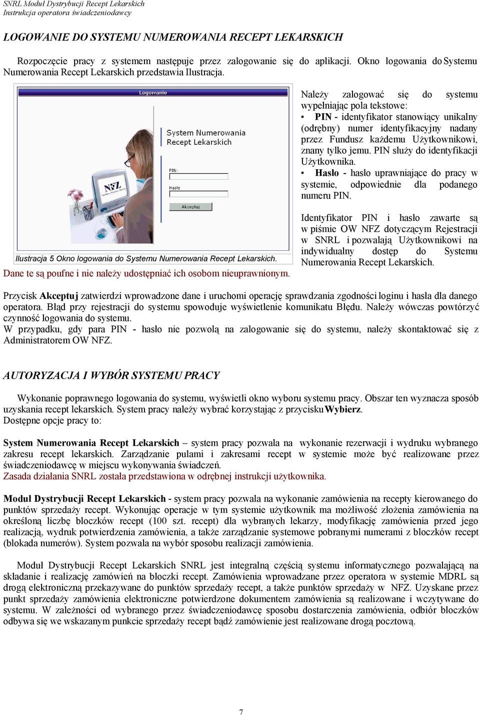 Należy zalogować się do systemu wypełniając pola tekstowe: PIN - identyfikator stanowiący unikalny (odrębny) numer identyfikacyjny nadany przez Fundusz każdemu Użytkownikowi, znany tylko jemu.