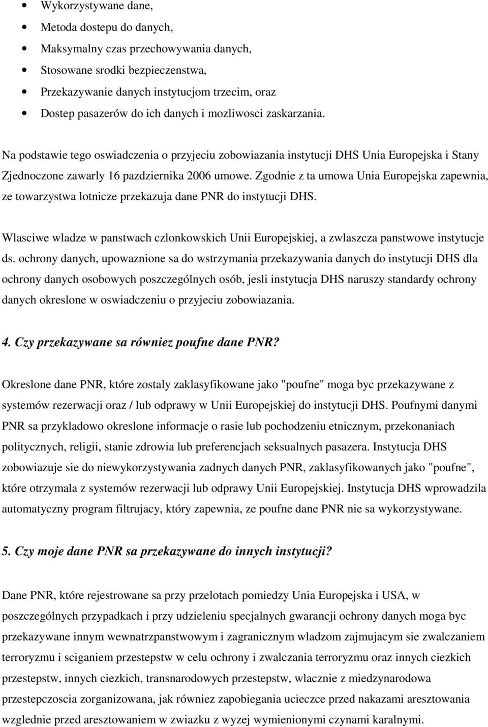 Zgodnie z ta umowa Unia Europejska zapewnia, ze towarzystwa lotnicze przekazuja dane PNR do instytucji DHS.