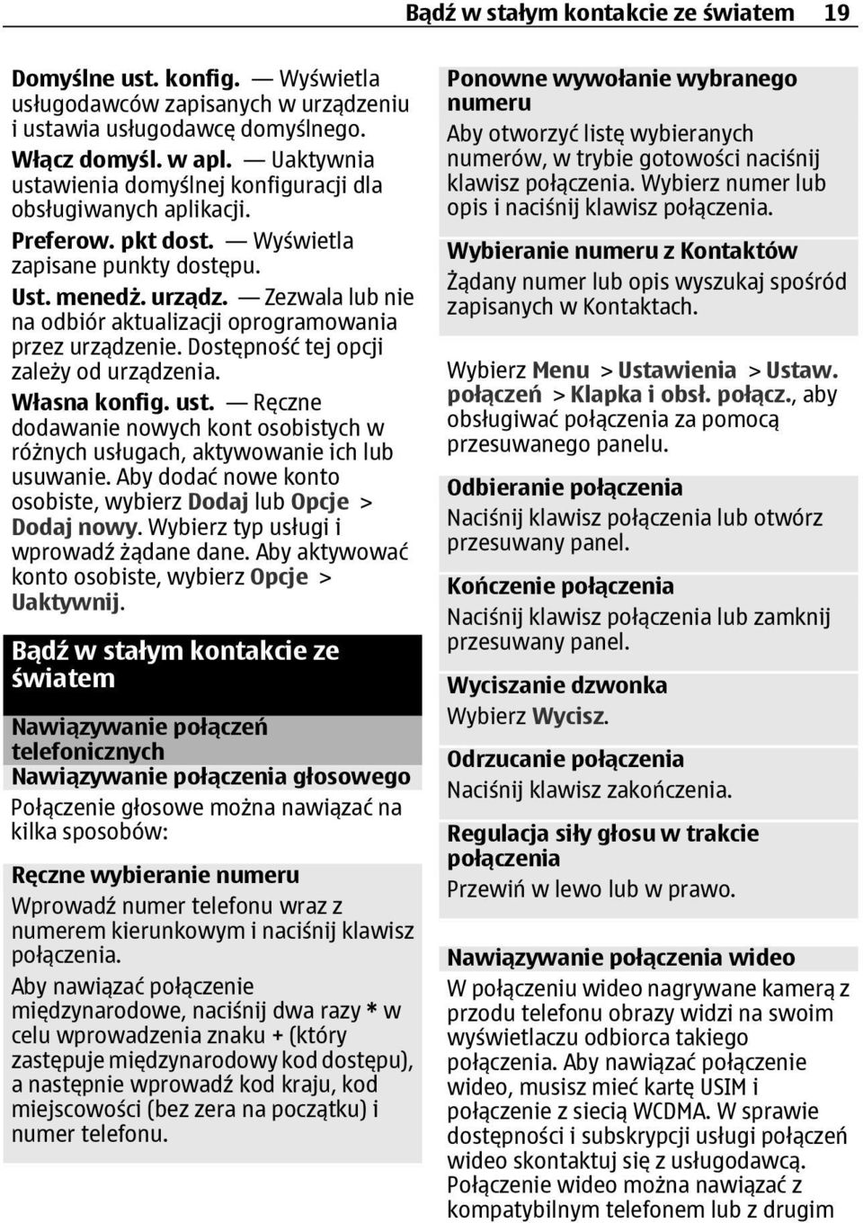 Zezwala lub nie na odbiór aktualizacji oprogramowania przez urządzenie. Dostępność tej opcji zależy od urządzenia. Własna konfig. ust.