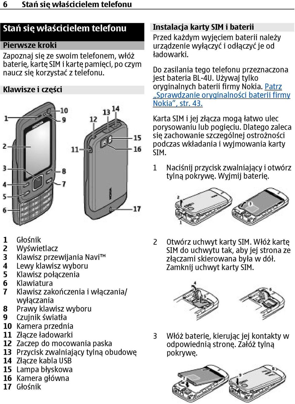 Używaj tylko oryginalnych baterii firmy Nokia. Patrz Sprawdzanie oryginalności baterii firmy Nokia, str. 43. Karta SIM i jej złącza mogą łatwo ulec porysowaniu lub pogięciu.