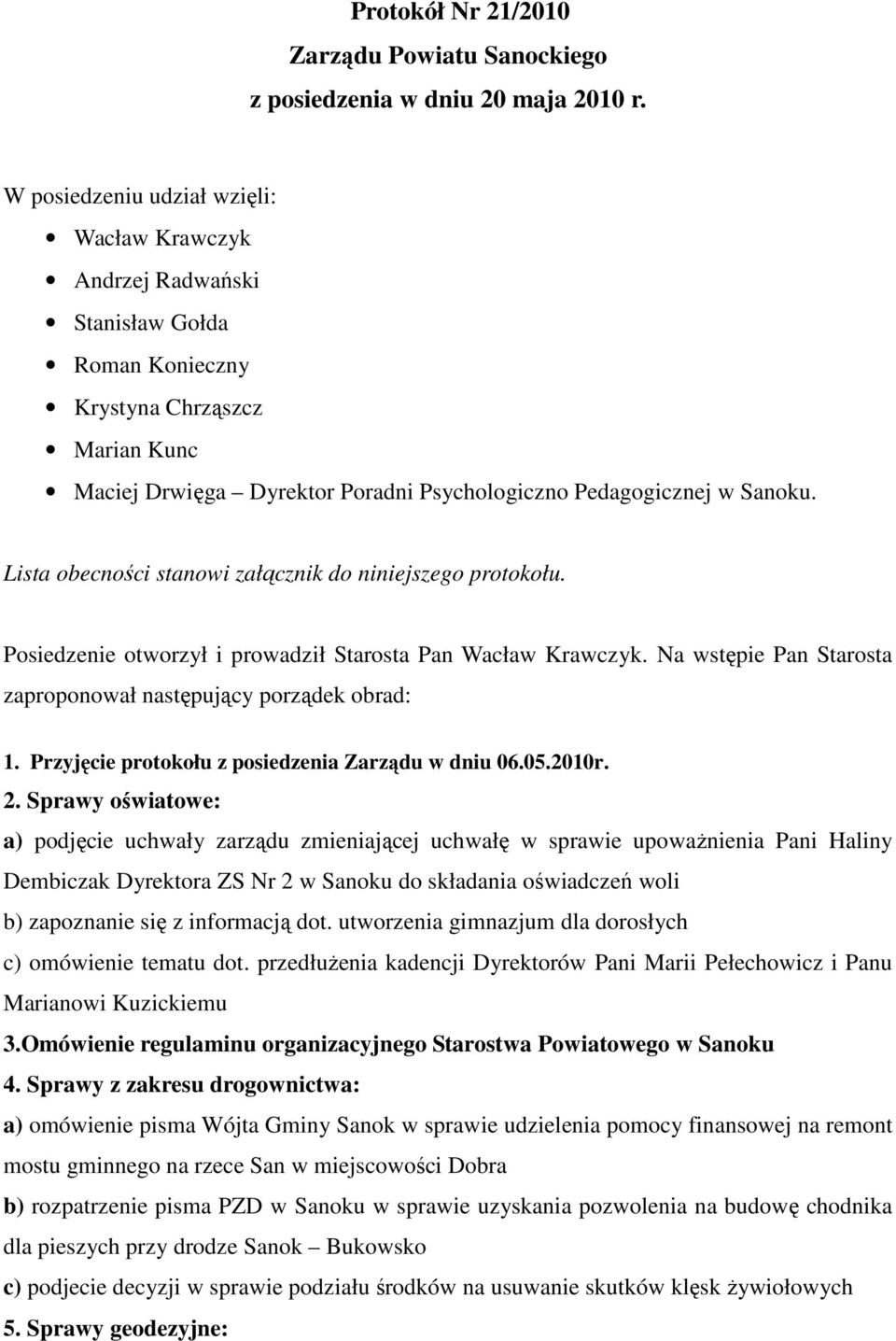 Lista obecności stanowi załącznik do niniejszego protokołu. Posiedzenie otworzył i prowadził Starosta Pan Wacław Krawczyk. Na wstępie Pan Starosta zaproponował następujący porządek obrad: 1.