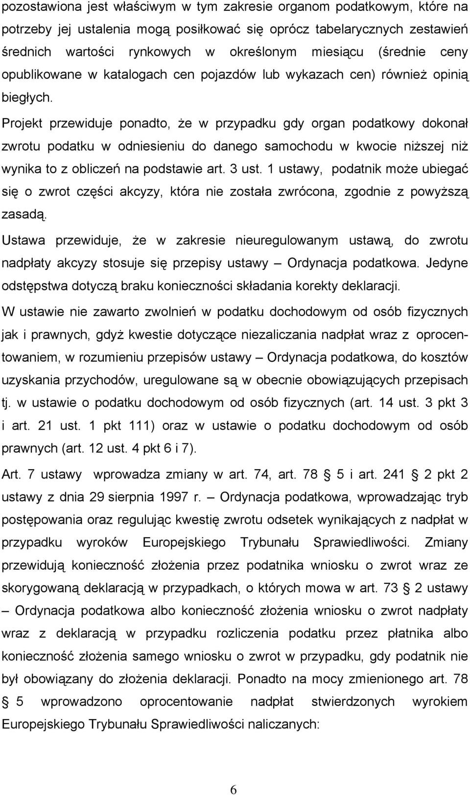 Projekt przewiduje ponadto, że w przypadku gdy organ podatkowy dokonał zwrotu podatku w odniesieniu do danego samochodu w kwocie niższej niż wynika to z obliczeń na podstawie art. 3 ust.