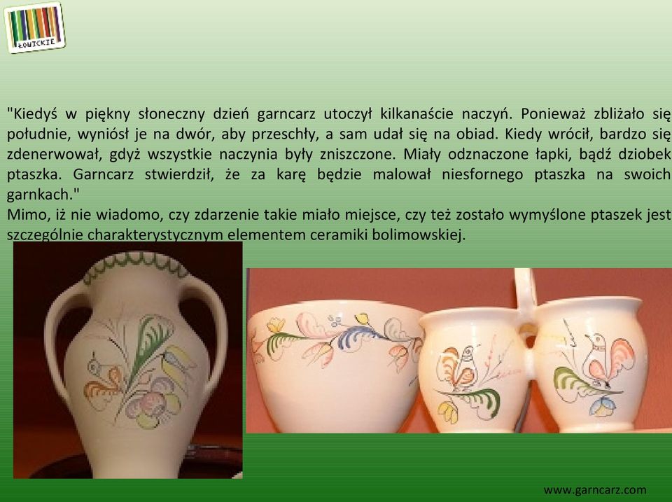 Kiedy wrócił, bardzo się zdenerwował, gdyż wszystkie naczynia były zniszczone. Miały odznaczone łapki, bądź dziobek ptaszka.